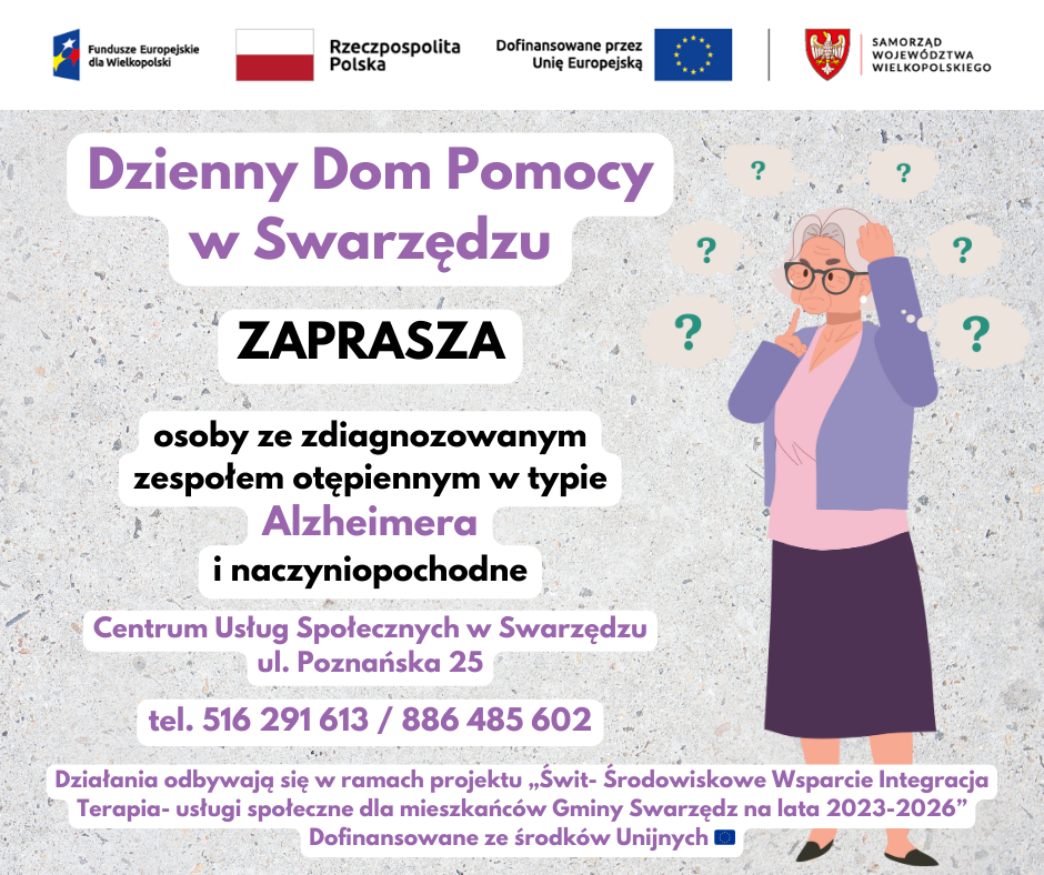 Dzienny Dom Pomocy w Swarzędzu ZAPRASZA osoby ze zdiagnozowanym zespołem otępiennym w typie Alzheimera i naczyniopochodne Centrum Usług Społecznych w Swarzędzu ul. Poznańska 25 tel. 516 291 613 / 886 485 602 Działania odbywają się w ramach projektu „Świt- Środowiskowe Wsparcie Integracja Terapia- usługi społeczne dla mieszkańców Gminy Swarzędz na lata 2023-2026” Dofinansowane ze środków Unijnych 🇪🇺