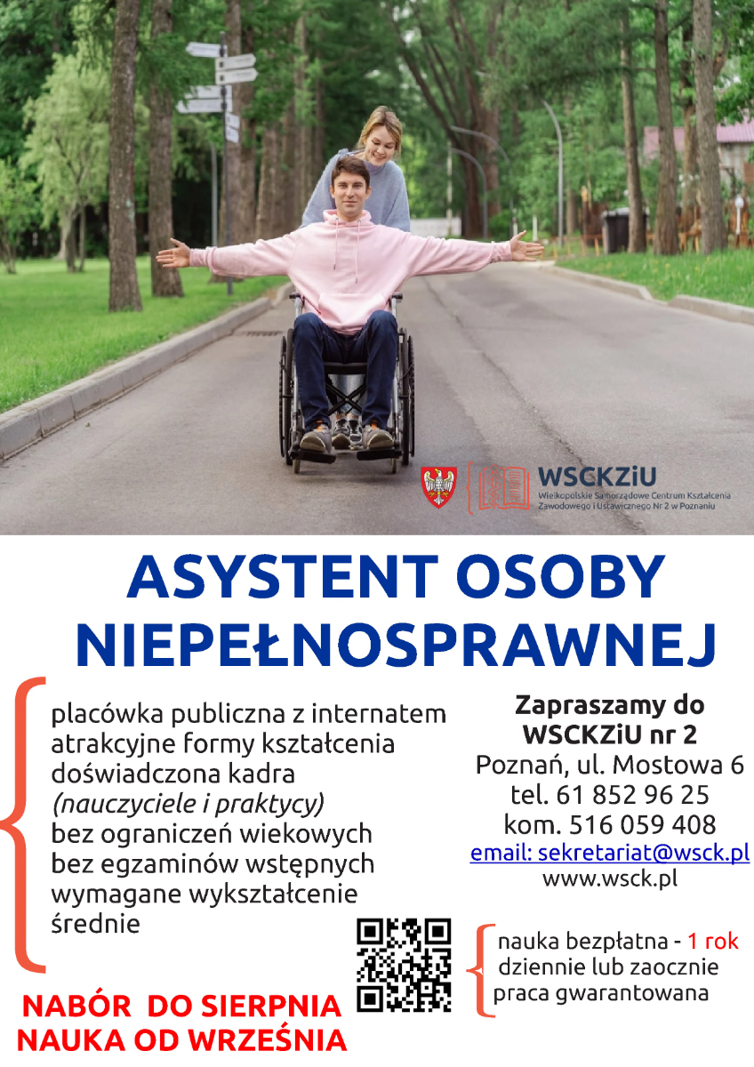  Asystent osoby niepełnosprawnej – WSCKZiU nr 2, Poznań, ul. Mostowa 6. Nauka bezpłatna, 1 rok; bez egzaminów wstępnych; internat. Nabór do sierpnia, start od września. Tel. 61 852 96 25, 516 059 408, e-mail: sekretariat@wsck.pl